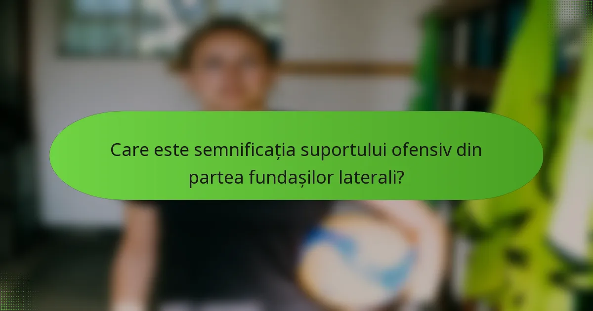 Care este semnificația suportului ofensiv din partea fundașilor laterali?