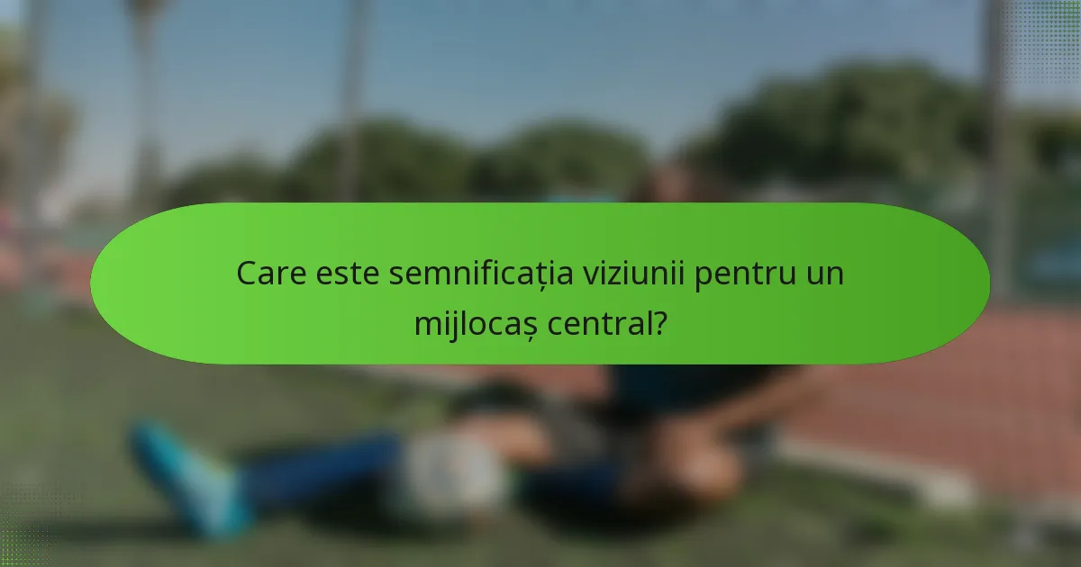 Care este semnificația viziunii pentru un mijlocaș central?