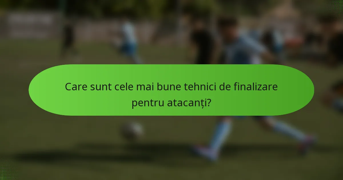 Care sunt cele mai bune tehnici de finalizare pentru atacanți?