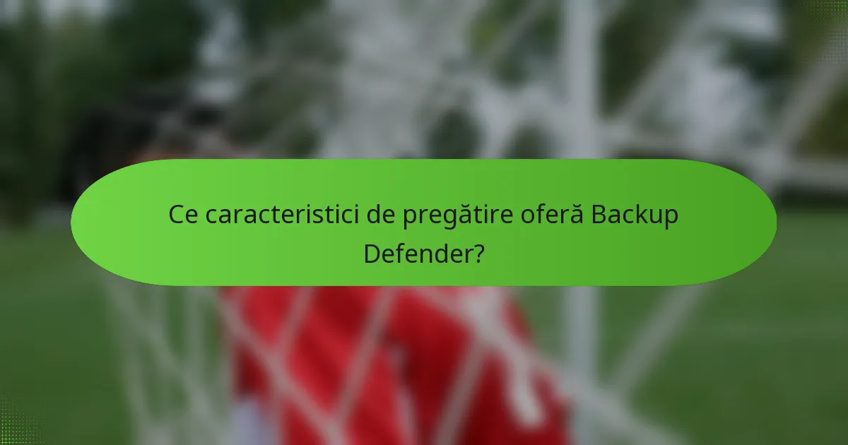 Ce caracteristici de pregătire oferă Backup Defender?