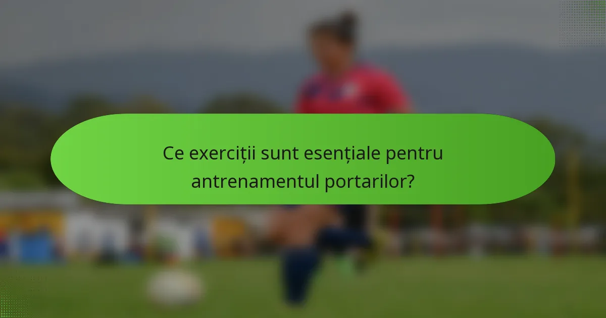 Ce exerciții sunt esențiale pentru antrenamentul portarilor?