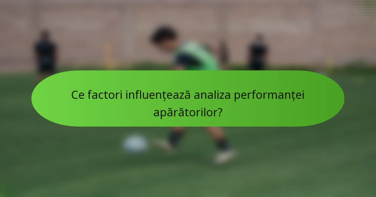 Ce factori influențează analiza performanței apărătorilor?