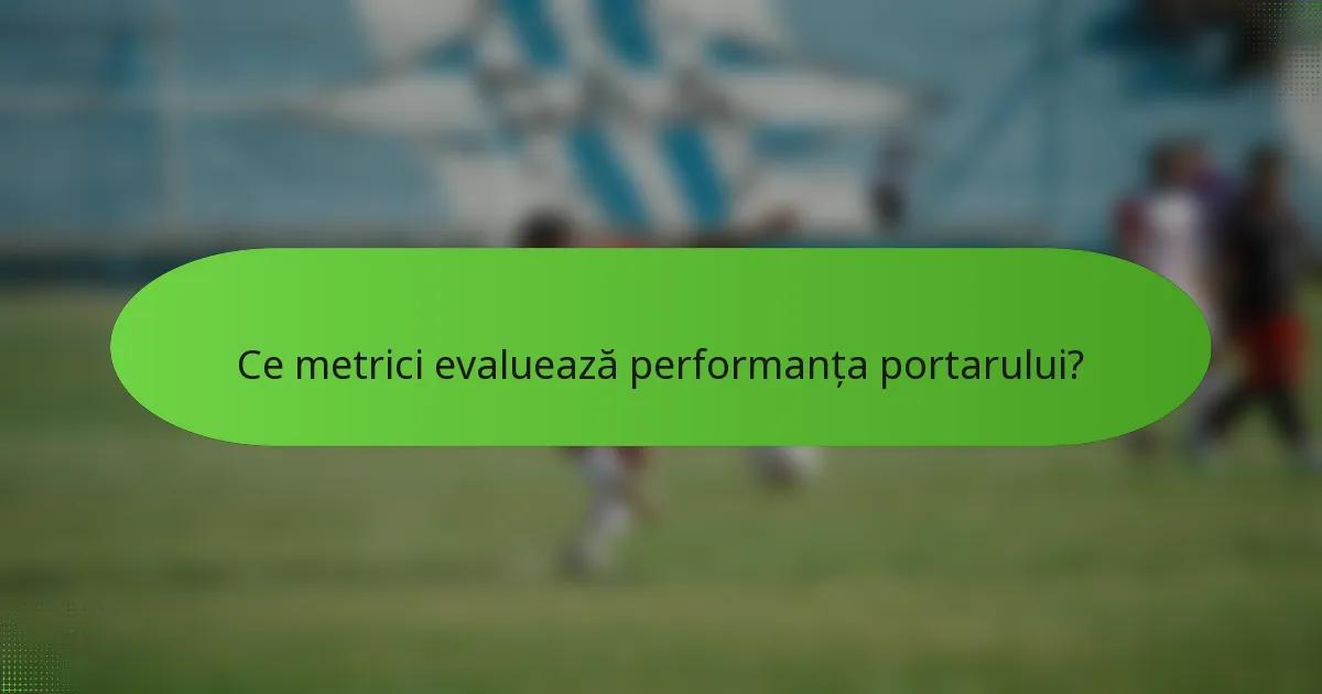 Ce metrici evaluează performanța portarului?