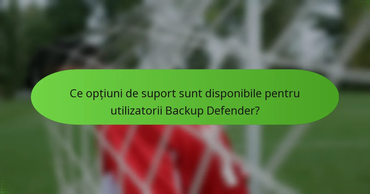 Ce opțiuni de suport sunt disponibile pentru utilizatorii Backup Defender?