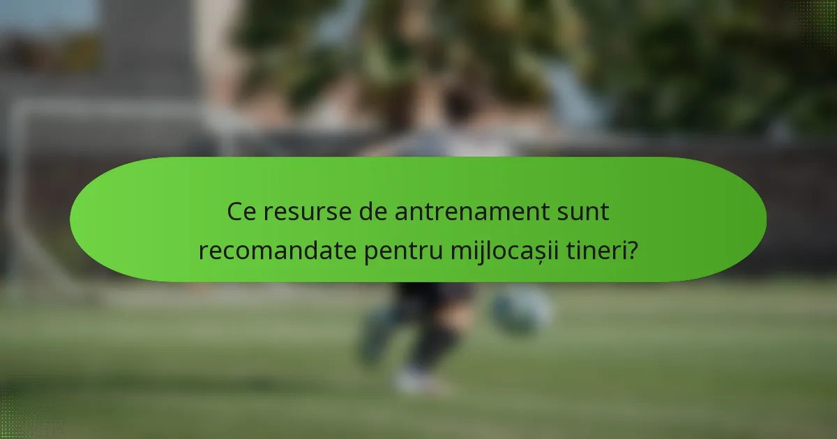 Ce resurse de antrenament sunt recomandate pentru mijlocașii tineri?