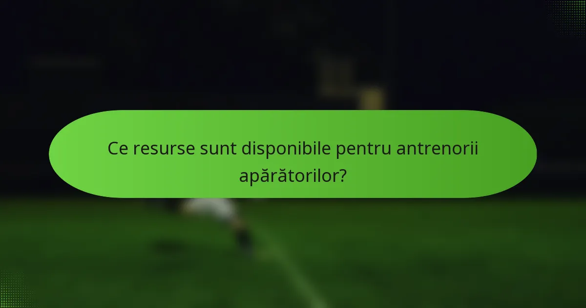Ce resurse sunt disponibile pentru antrenorii apărătorilor?