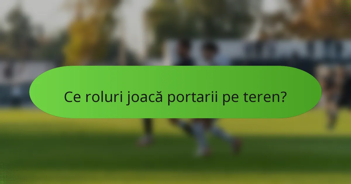 Ce roluri joacă portarii pe teren?