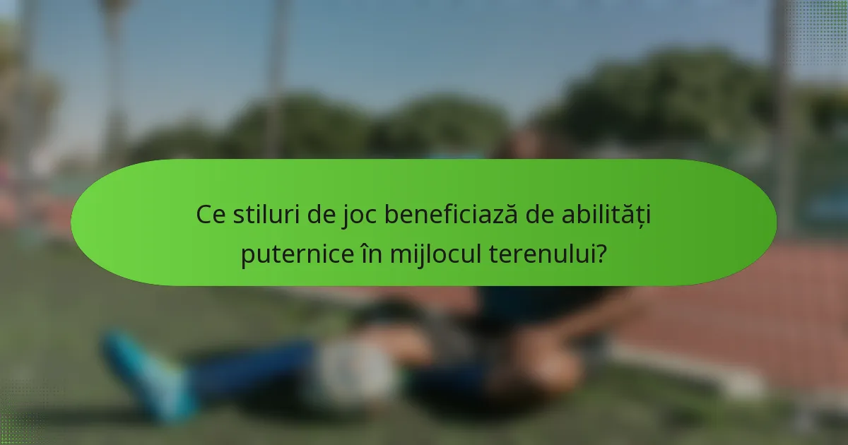 Ce stiluri de joc beneficiază de abilități puternice în mijlocul terenului?