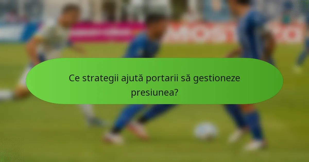 Ce strategii ajută portarii să gestioneze presiunea?