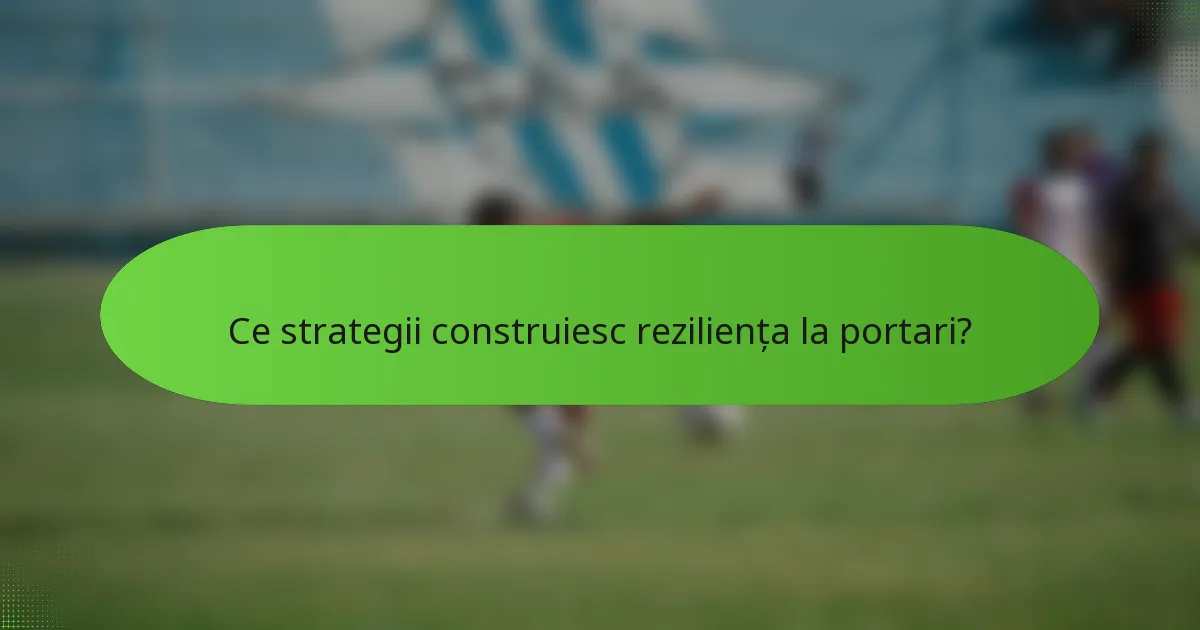 Ce strategii construiesc reziliența la portari?