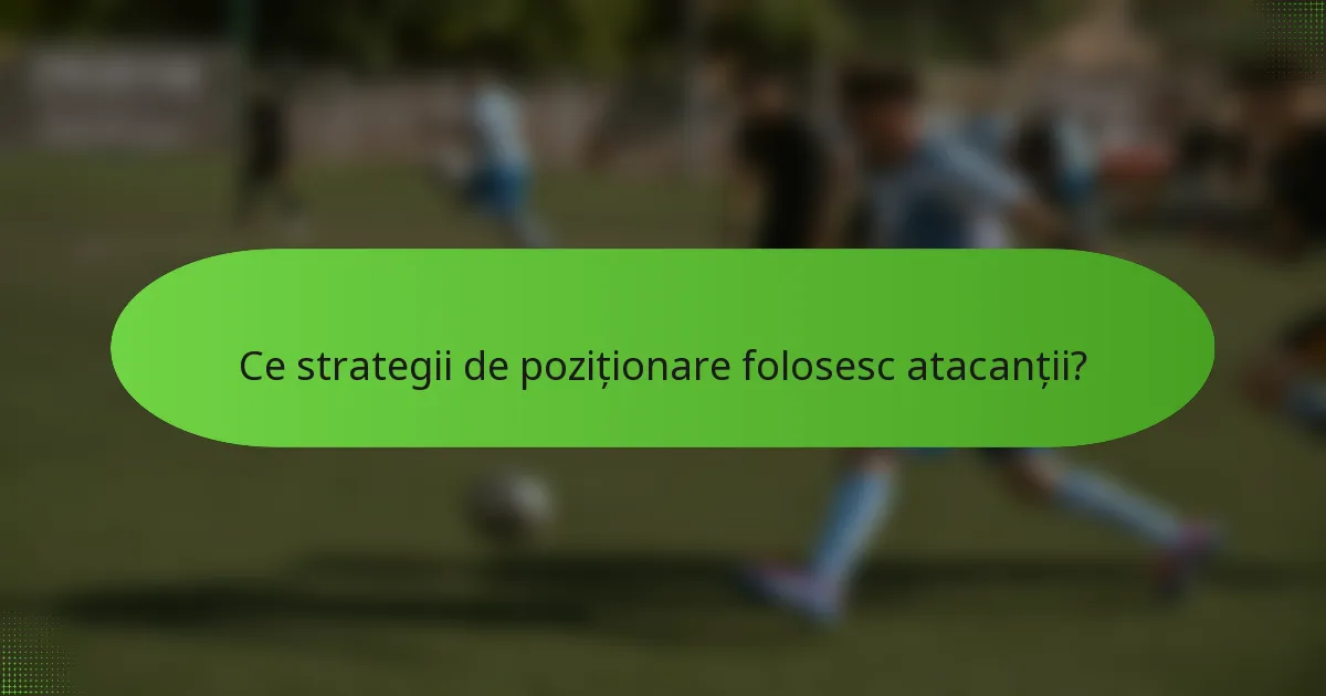 Ce strategii de poziționare folosesc atacanții?
