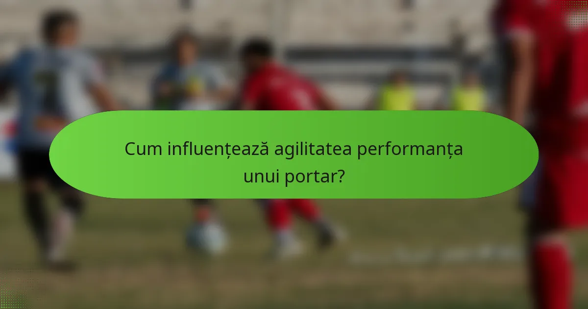 Cum influențează agilitatea performanța unui portar?