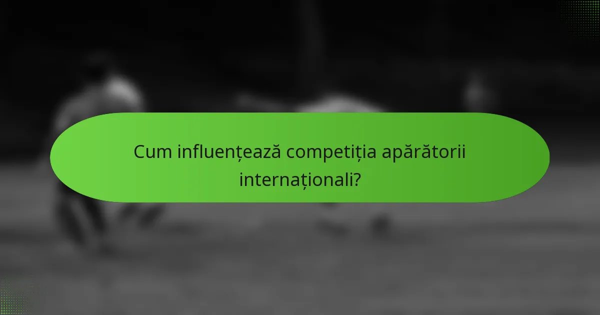 Cum influențează competiția apărătorii internaționali?