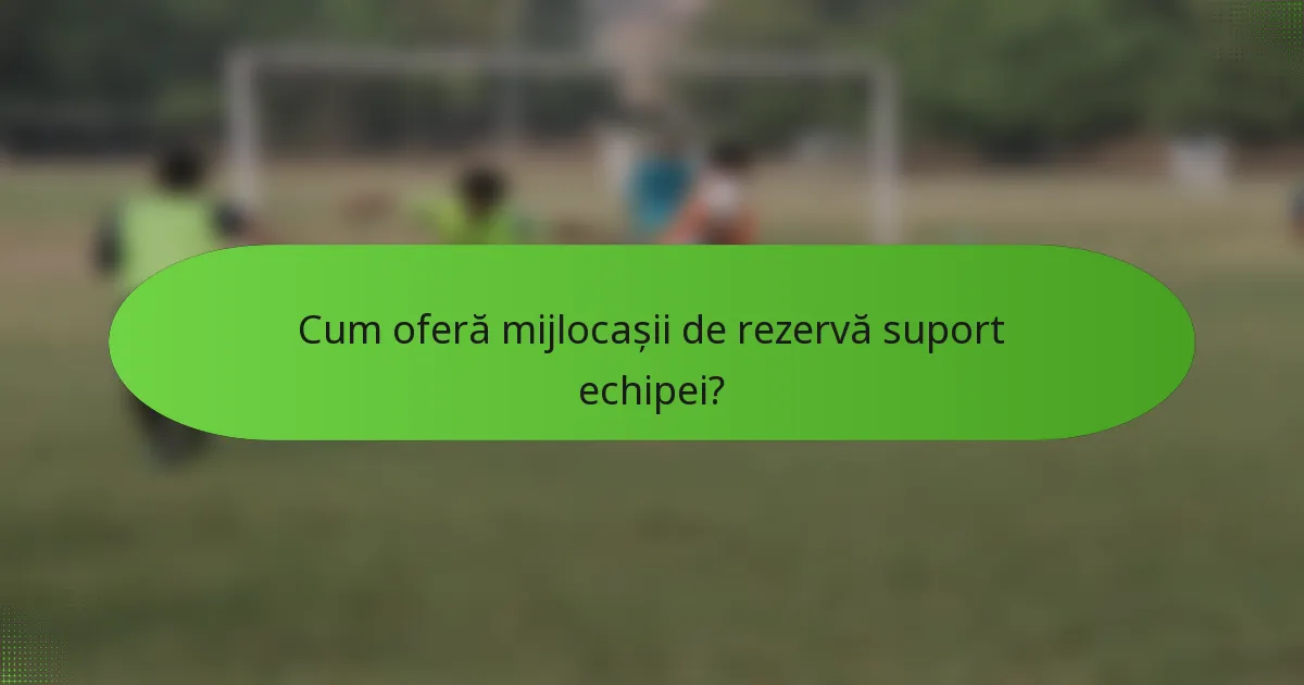 Cum oferă mijlocașii de rezervă suport echipei?