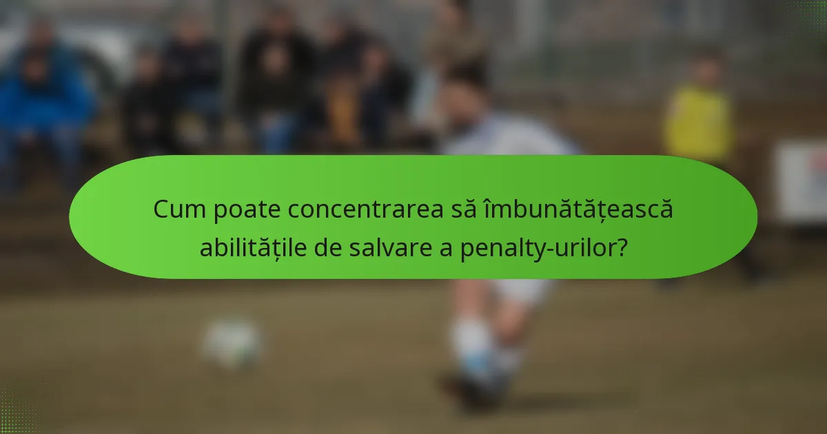 Cum poate concentrarea să îmbunătățească abilitățile de salvare a penalty-urilor?