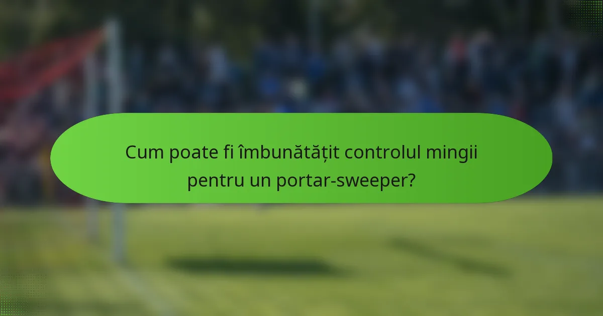 Cum poate fi îmbunătățit controlul mingii pentru un portar-sweeper?