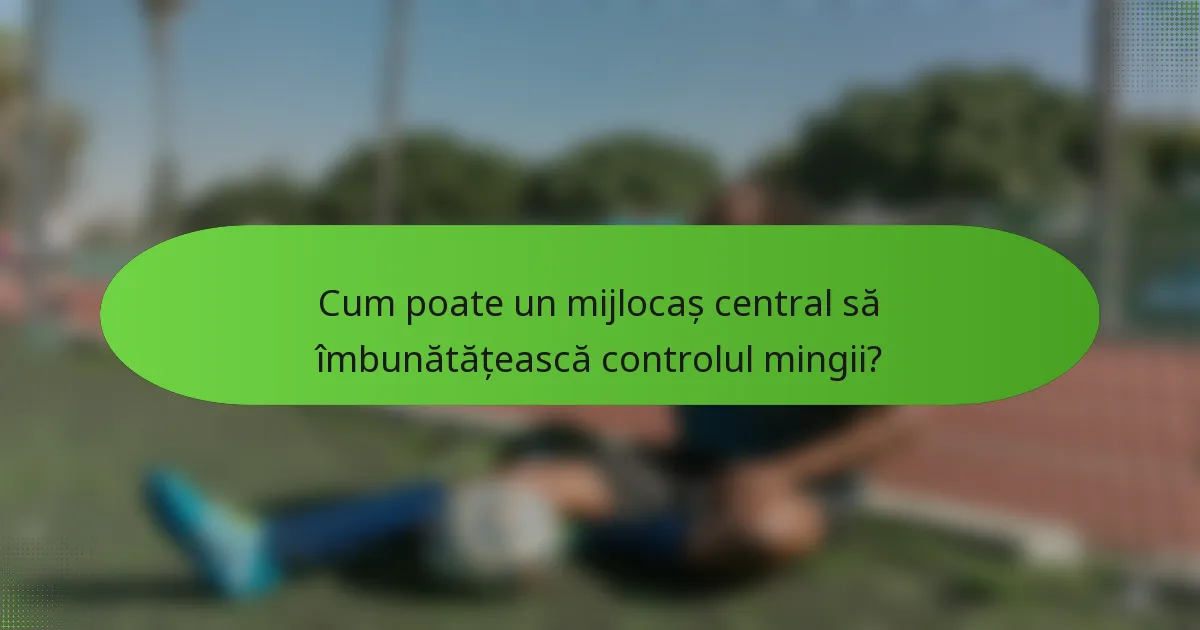 Cum poate un mijlocaș central să îmbunătățească controlul mingii?