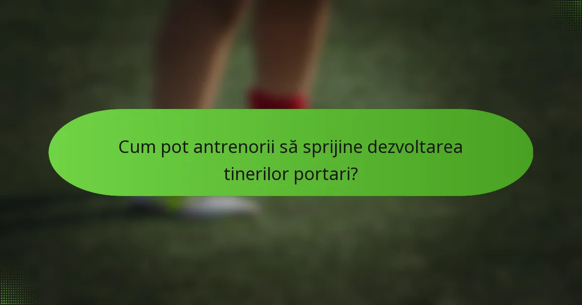 Cum pot antrenorii să sprijine dezvoltarea tinerilor portari?