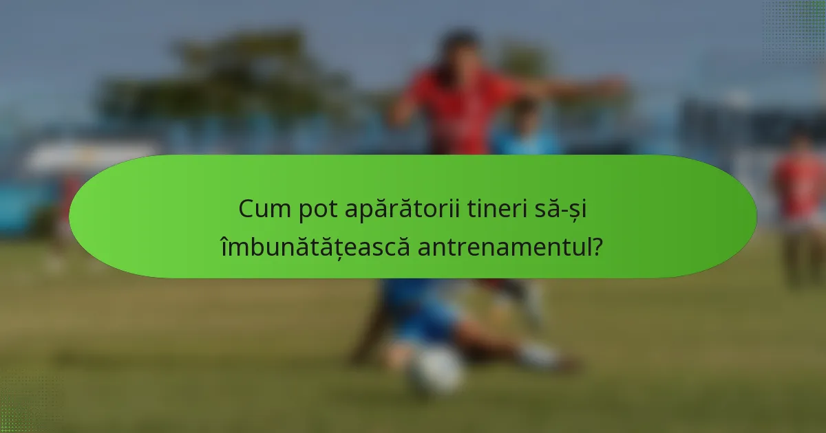 Cum pot apărătorii tineri să-și îmbunătățească antrenamentul?