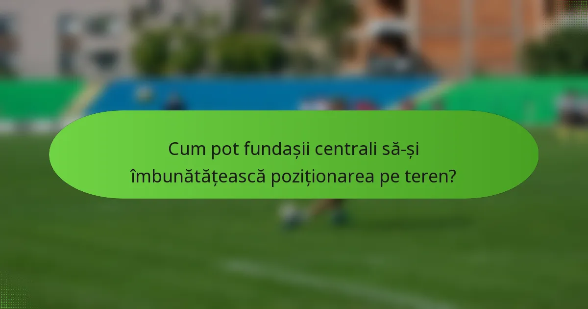 Cum pot fundașii centrali să-și îmbunătățească poziționarea pe teren?