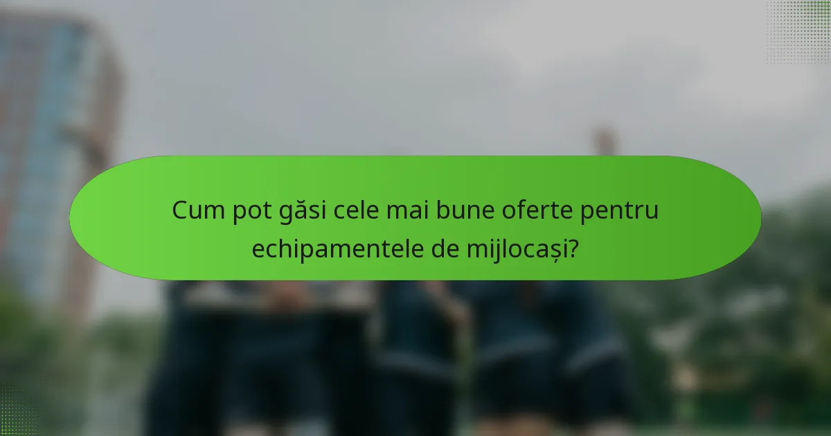 Cum pot găsi cele mai bune oferte pentru echipamentele de mijlocași?