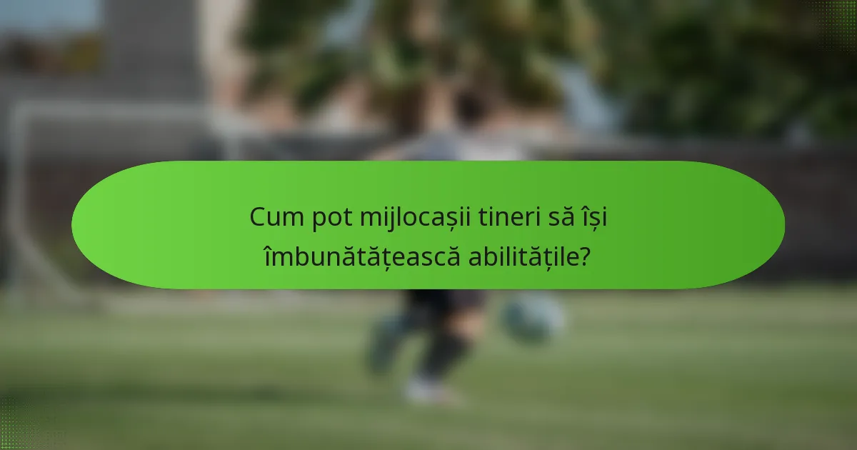 Cum pot mijlocașii tineri să își îmbunătățească abilitățile?