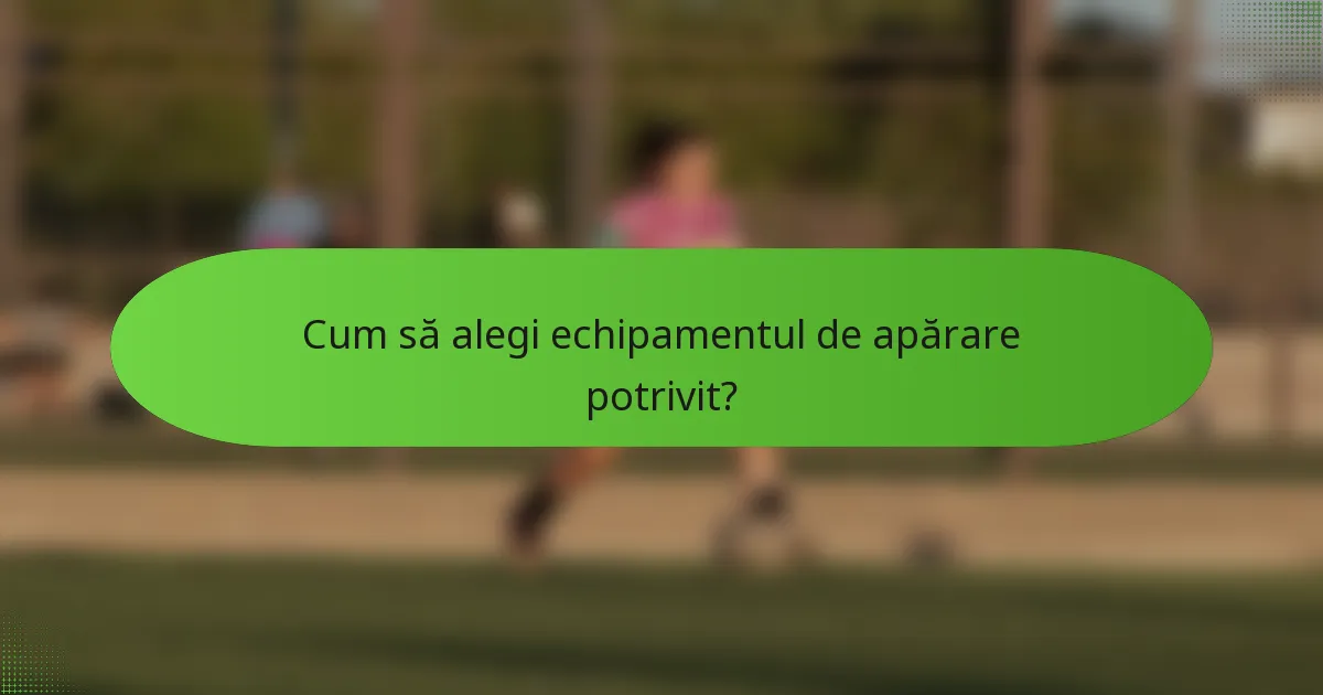 Cum să alegi echipamentul de apărare potrivit?