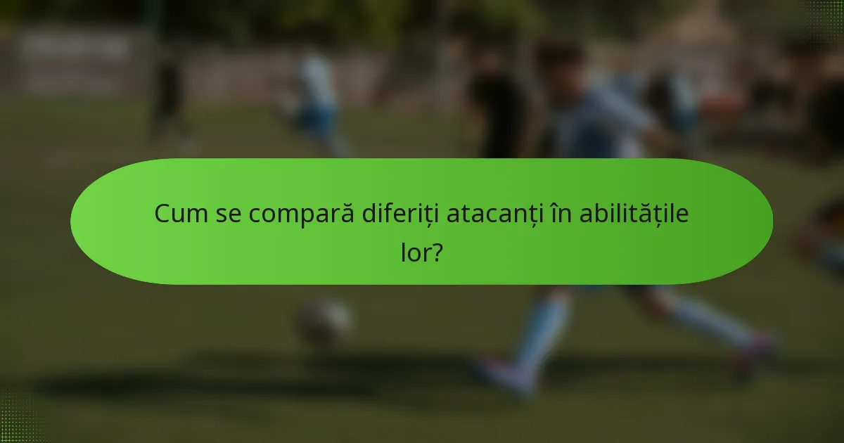 Cum se compară diferiți atacanți în abilitățile lor?