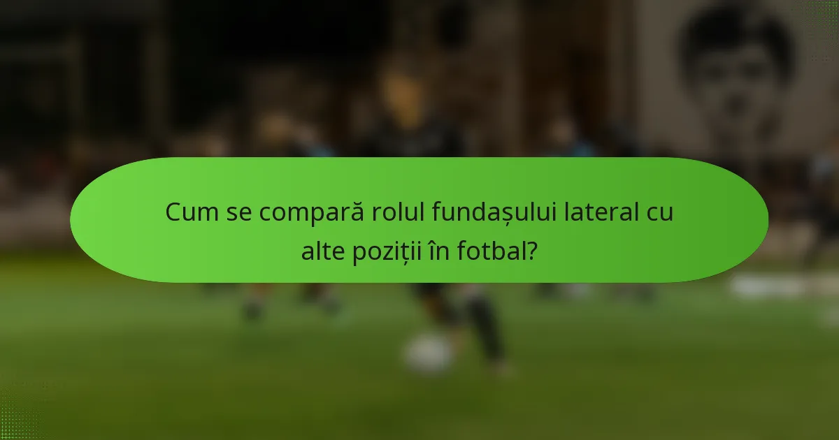 Cum se compară rolul fundașului lateral cu alte poziții în fotbal?